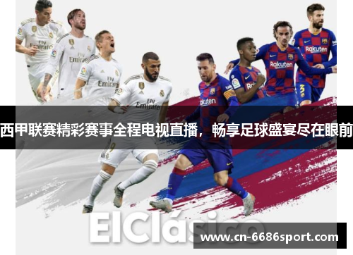 西甲联赛精彩赛事全程电视直播，畅享足球盛宴尽在眼前
