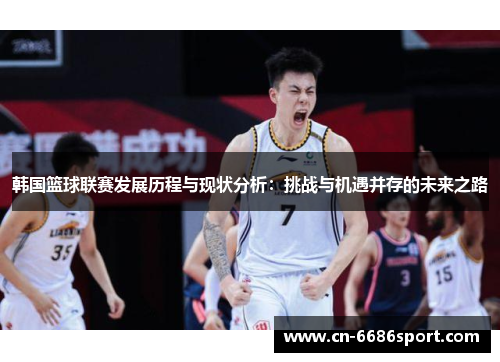 韩国篮球联赛发展历程与现状分析：挑战与机遇并存的未来之路